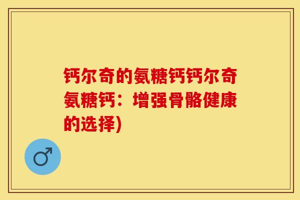 钙尔奇的氨糖钙钙尔奇氨糖钙：增强骨骼健康的选择)