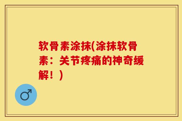 软骨素涂抹(涂抹软骨素：关节疼痛的神奇缓解！)