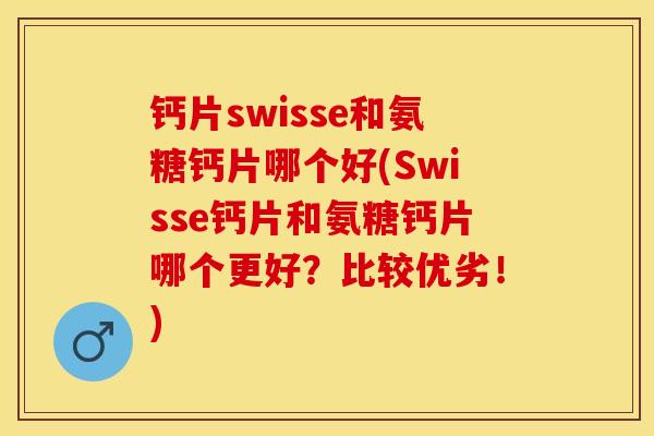 钙片swisse和氨糖钙片哪个好(Swisse钙片和氨糖钙片哪个更好？比较优劣！)