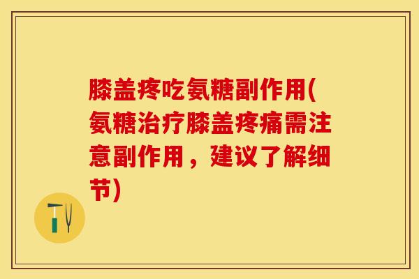 膝盖疼吃氨糖副作用(氨糖治疗膝盖疼痛需注意副作用，建议了解细节)