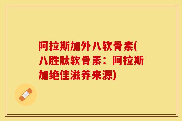 阿拉斯加外八软骨素(八胜肽软骨素：阿拉斯加绝佳滋养来源)