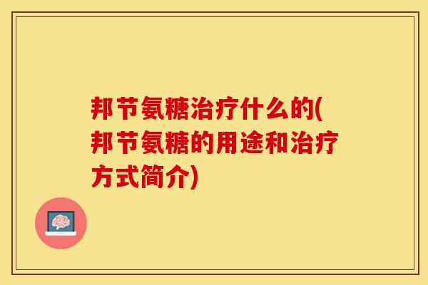 邦节氨糖治疗什么的(邦节氨糖的用途和治疗方式简介)