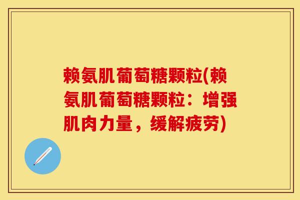 赖氨肌葡萄糖颗粒(赖氨肌葡萄糖颗粒：增强肌肉力量，缓解疲劳)