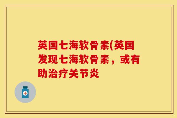 英国七海软骨素(英国发现七海软骨素，或有助治疗关节炎