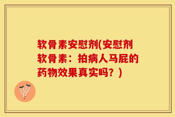 软骨素安慰剂(安慰剂软骨素：拍病人马屁的药物效果真实吗？)