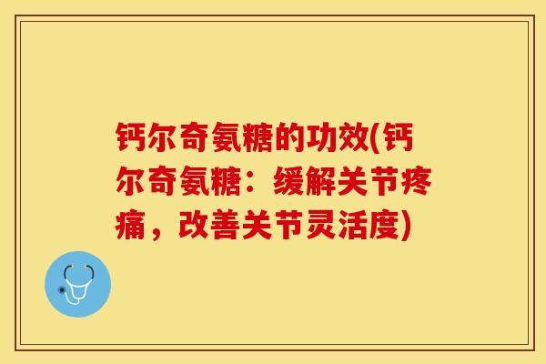 钙尔奇氨糖的功效(钙尔奇氨糖：缓解关节疼痛，改善关节灵活度)