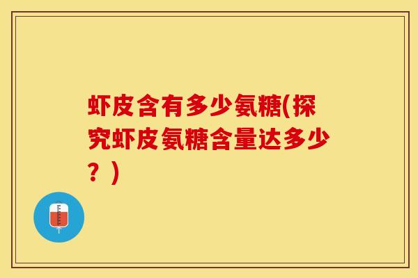 虾皮含有多少氨糖(探究虾皮氨糖含量达多少？)