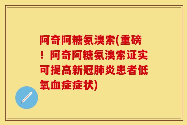 阿奇阿糖氨溴索(重磅！阿奇阿糖氨溴索证实可提高新冠肺炎患者低氧血症症状)