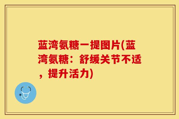 蓝湾氨糖一提图片(蓝湾氨糖：舒缓关节不适，提升活力)