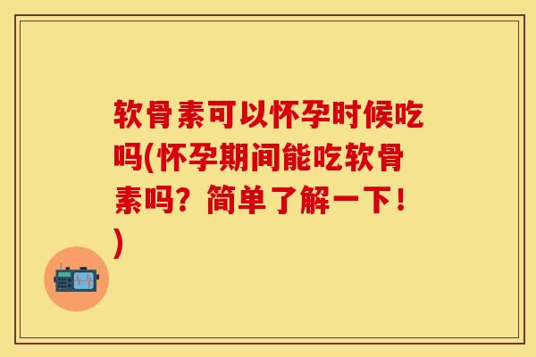 软骨素可以怀孕时候吃吗(怀孕期间能吃软骨素吗？简单了解一下！)