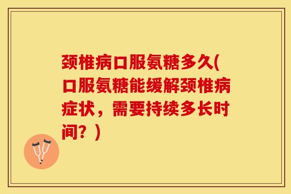 颈椎病口服氨糖多久(口服氨糖能缓解颈椎病症状，需要持续多长时间？)