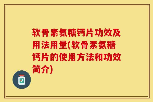 软骨素氨糖钙片功效及用法用量(软骨素氨糖钙片的使用方法和功效简介)