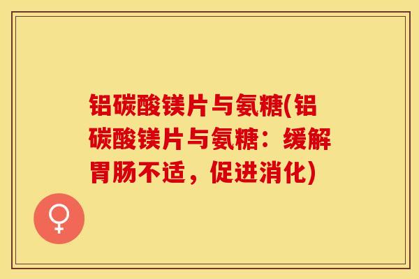 铝碳酸镁片与氨糖(铝碳酸镁片与氨糖：缓解胃肠不适，促进消化)