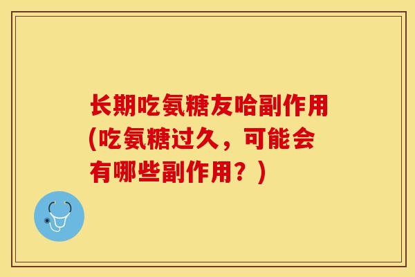 长期吃氨糖友哈副作用(吃氨糖过久，可能会有哪些副作用？)