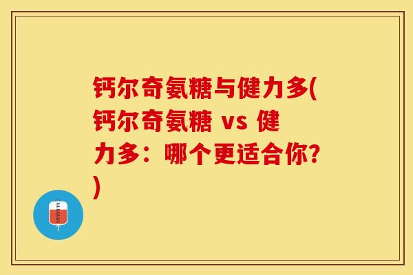钙尔奇氨糖与健力多(钙尔奇氨糖 vs 健力多：哪个更适合你？)