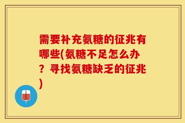 需要补充氨糖的征兆有哪些(氨糖不足怎么办？寻找氨糖缺乏的征兆)