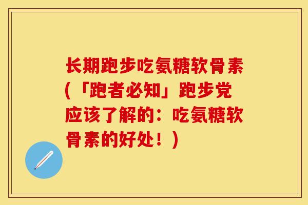 长期跑步吃氨糖软骨素(「跑者必知」跑步党应该了解的：吃氨糖软骨素的好处！)