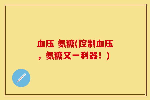 血压 氨糖(控制血压，氨糖又一利器！)