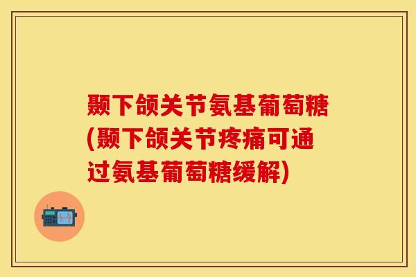 颞下颌关节氨基葡萄糖(颞下颌关节疼痛可通过氨基葡萄糖缓解)-第1张图片-关节保镖 颞下颌关节氨基葡萄糖(颞下颌关节疼痛可通过氨基葡萄糖缓解)-第1张图片-关节保镖