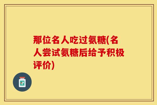 那位名人吃过氨糖(名人尝试氨糖后给予积极评价)-第1张图片-关节保镖 那位名人吃过氨糖(名人尝试氨糖后给予积极评价)-第1张图片-关节保镖