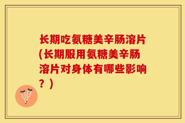 长期吃氨糖美辛肠溶片(长期服用氨糖美辛肠溶片对身体有哪些影响？)