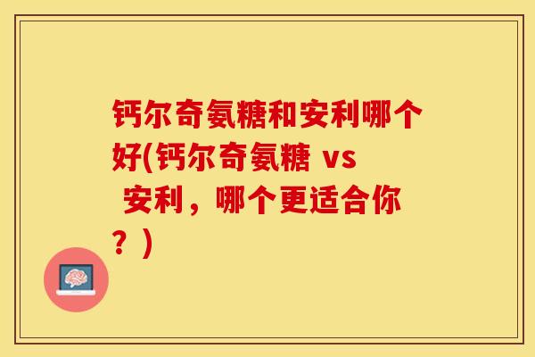 钙尔奇氨糖和安利哪个好(钙尔奇氨糖 vs 安利，哪个更适合你？)