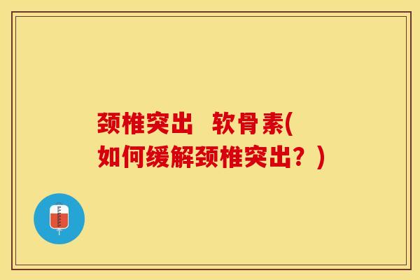 颈椎突出  软骨素(如何缓解颈椎突出？)