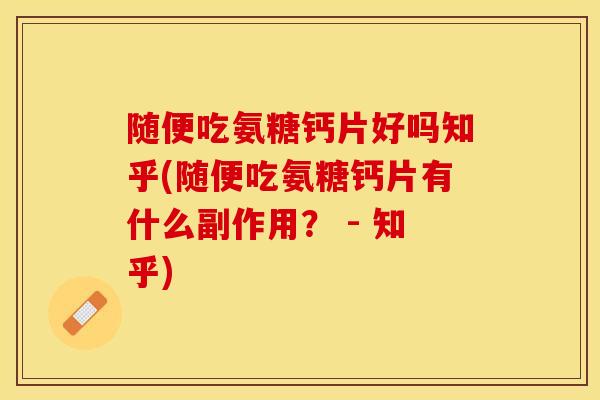 随便吃氨糖钙片好吗知乎(随便吃氨糖钙片有什么副作用？ - 知乎)