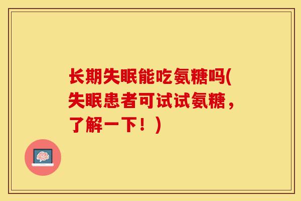 长期失眠能吃氨糖吗(失眠患者可试试氨糖，了解一下！)