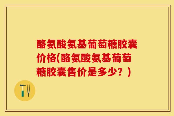 酪氨酸氨基葡萄糖胶囊价格(酪氨酸氨基葡萄糖胶囊售价是多少?)-第1张图片-关节保镖 酪氨酸氨基葡萄糖胶囊价格(酪氨酸氨基葡萄糖胶囊售价是多少?)-第1张图片-关节保镖