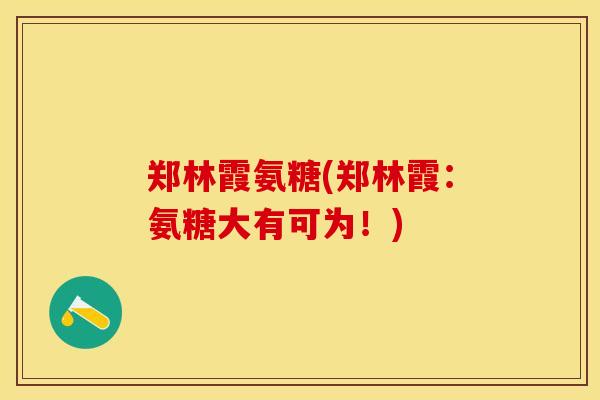 郑林霞氨糖(郑林霞：氨糖大有可为！)