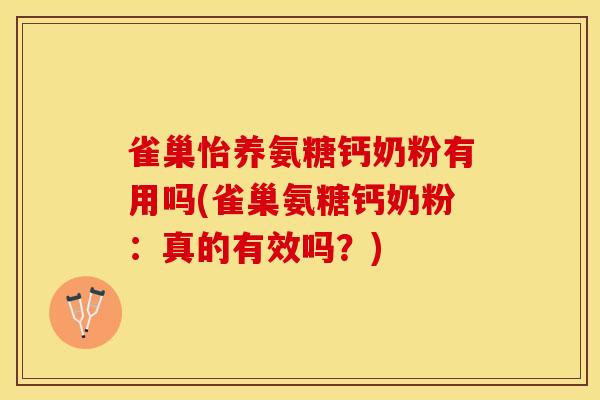 雀巢怡养氨糖钙奶粉有用吗(雀巢氨糖钙奶粉：真的有效吗？)
