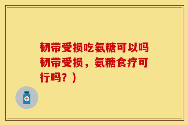韧带受损吃氨糖可以吗韧带受损，氨糖食疗可行吗？)