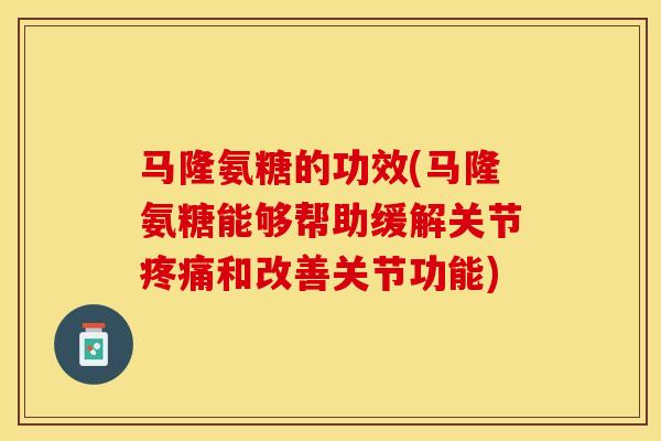 马隆氨糖的功效(马隆氨糖能够帮助缓解关节疼痛和改善关节功能)