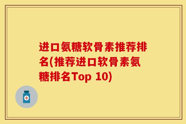 进口氨糖软骨素推荐排名(推荐进口软骨素氨糖排名Top 10)