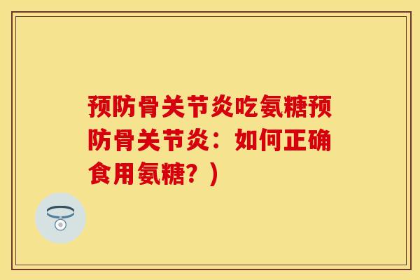 预防骨关节炎吃氨糖预防骨关节炎：如何正确食用氨糖？)