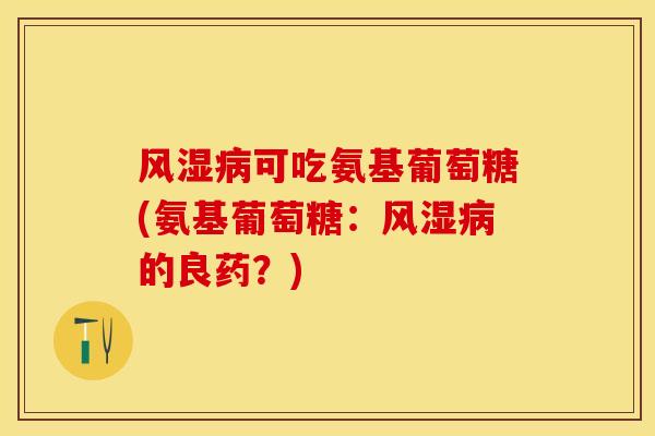 风湿病可吃氨基葡萄糖(氨基葡萄糖：风湿病的良药？)