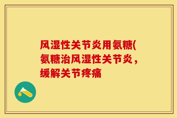 风湿性关节炎用氨糖(氨糖治风湿性关节炎，缓解关节疼痛