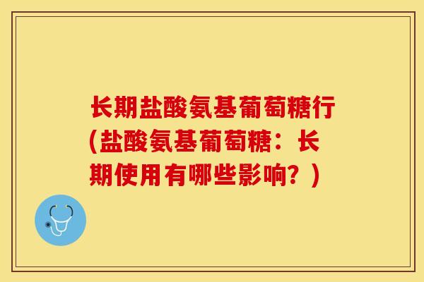 长期盐酸氨基葡萄糖行(盐酸氨基葡萄糖：长期使用有哪些影响？)