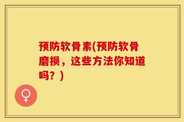 预防软骨素(预防软骨磨损，这些方法你知道吗？)