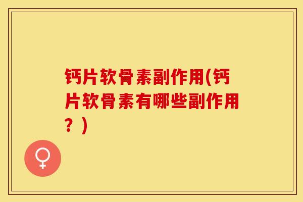钙片软骨素副作用(钙片软骨素有哪些副作用？)