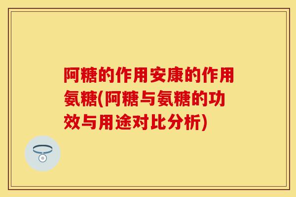 阿糖的作用安康的作用氨糖(阿糖与氨糖的功效与用途对比分析)