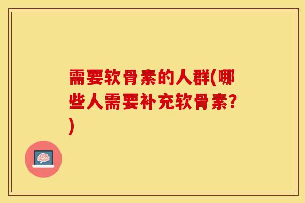 需要软骨素的人群(哪些人需要补充软骨素？)