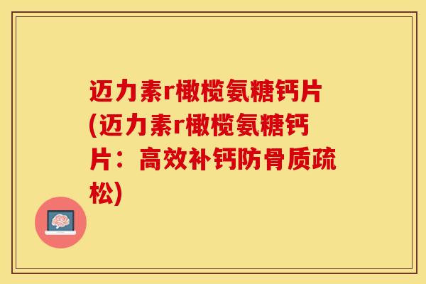 迈力素r橄榄氨糖钙片(迈力素r橄榄氨糖钙片：高效补钙防骨质疏松)