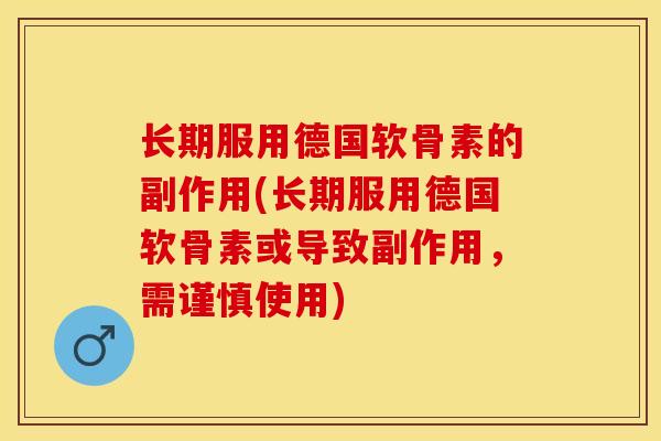 长期服用德国软骨素的副作用(长期服用德国软骨素或导致副作用，需谨慎使用)