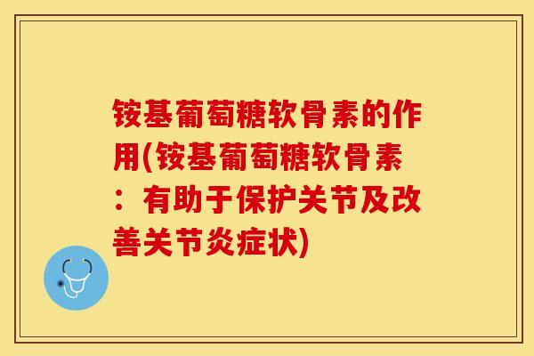 铵基葡萄糖软骨素的作用(铵基葡萄糖软骨素：有助于保护关节及改善关节炎症状)