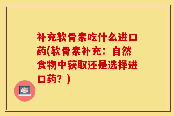 补充软骨素吃什么进口药(软骨素补充：自然食物中获取还是选择进口药？)