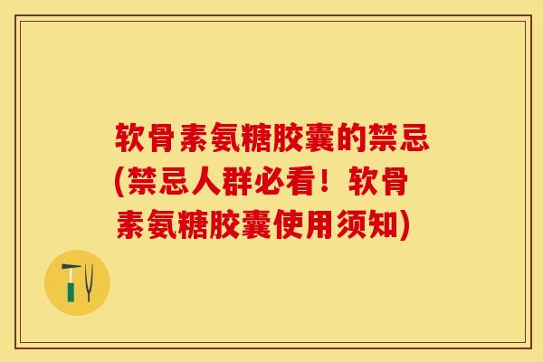 软骨素氨糖胶囊的禁忌(禁忌人群必看！软骨素氨糖胶囊使用须知)