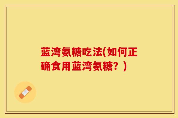 蓝湾氨糖吃法(如何正确食用蓝湾氨糖？)