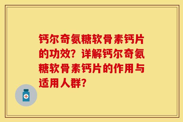 钙尔奇氨糖软骨素钙片的功效？详解钙尔奇氨糖软骨素钙片的作用与适用人群？